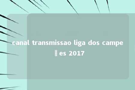 canal transmissao liga dos campeões 2017