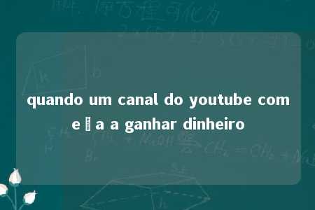 quando um canal do youtube começa a ganhar dinheiro