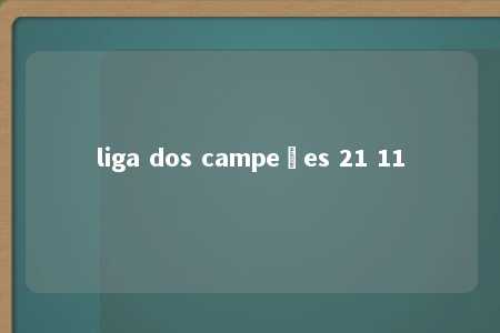 liga dos campeões 21 11