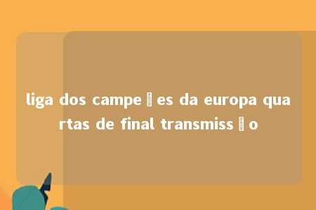 liga dos campeões da europa quartas de final transmissão