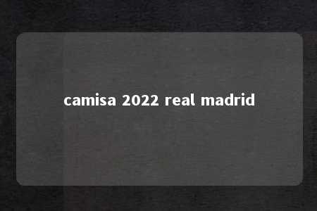 camisa 2022 real madrid