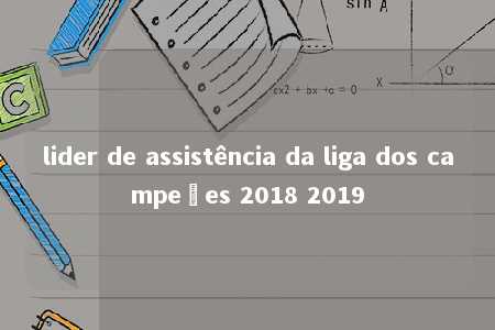 lider de assistência da liga dos campeões 2018 2019