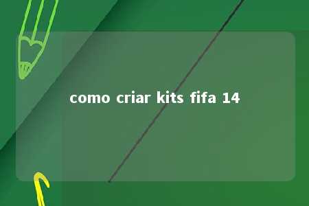 como criar kits fifa 14