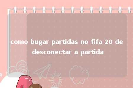 como bugar partidas no fifa 20 de desconectar a partida