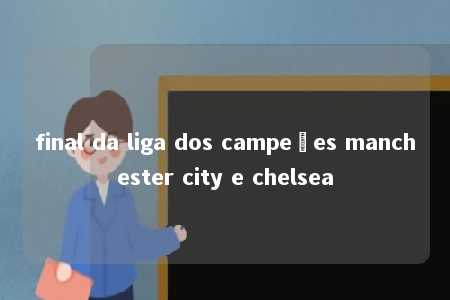 final da liga dos campeões manchester city e chelsea