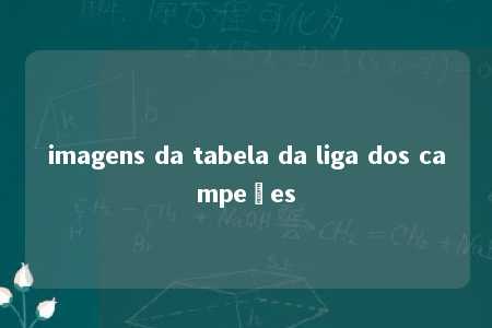 imagens da tabela da liga dos campeões