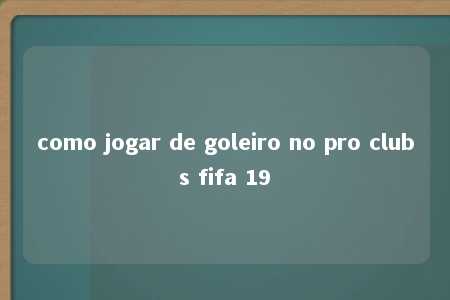 como jogar de goleiro no pro clubs fifa 19