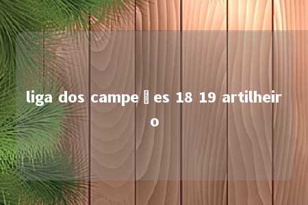 liga dos campeões 18 19 artilheiro