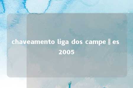 chaveamento liga dos campeões 2005