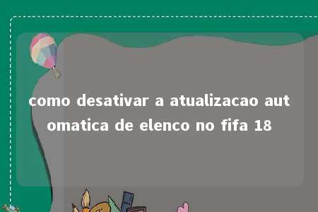 como desativar a atualizacao automatica de elenco no fifa 18