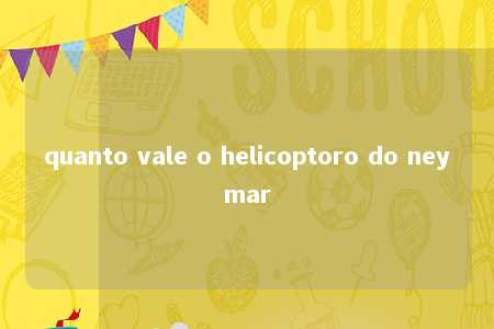 quanto vale o helicoptoro do neymar