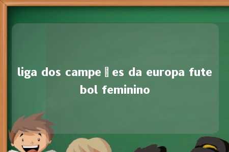 liga dos campeões da europa futebol feminino