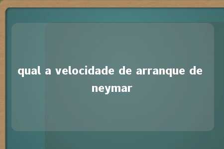 qual a velocidade de arranque de neymar