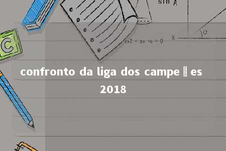 confronto da liga dos campeões 2018