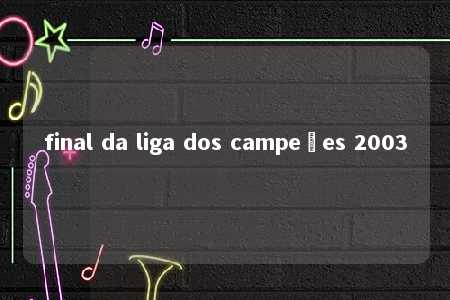 final da liga dos campeões 2003