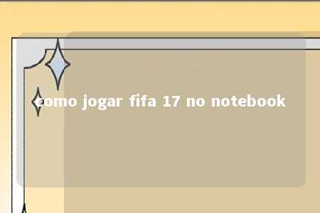 como jogar fifa 17 no notebook