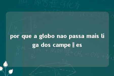 por que a globo nao passa mais liga dos campeões