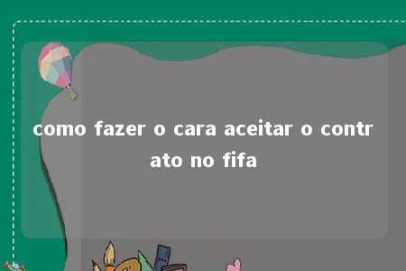 como fazer o cara aceitar o contrato no fifa