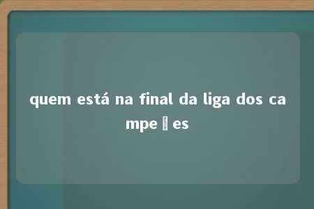 quem está na final da liga dos campeões