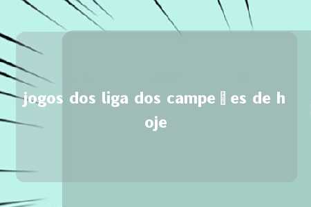 jogos dos liga dos campeões de hoje