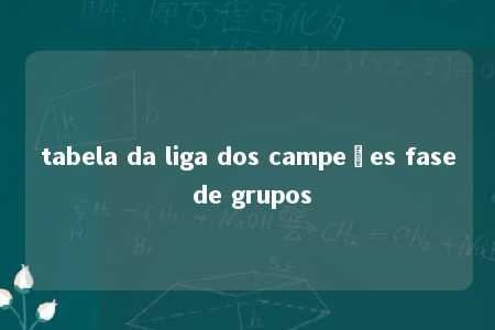 tabela da liga dos campeões fase de grupos