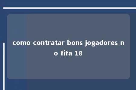 como contratar bons jogadores no fifa 18