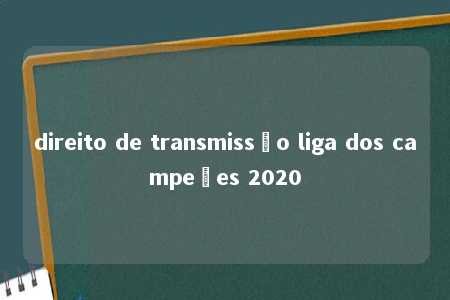 direito de transmissão liga dos campeões 2020