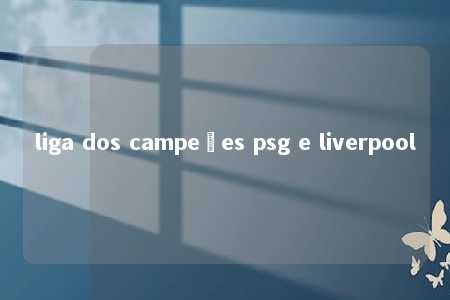 liga dos campeões psg e liverpool