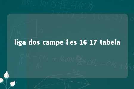 liga dos campeões 16 17 tabela