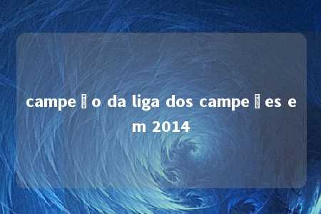 campeão da liga dos campeões em 2014