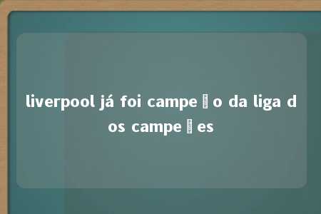 liverpool já foi campeão da liga dos campeões