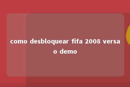 como desbloquear fifa 2008 versao demo