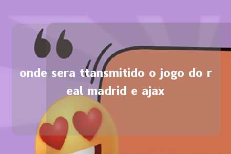 onde sera ttansmitido o jogo do real madrid e ajax