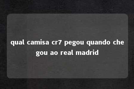 qual camisa cr7 pegou quando chegou ao real madrid