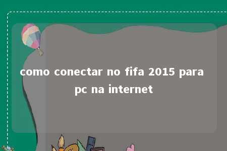 como conectar no fifa 2015 para pc na internet