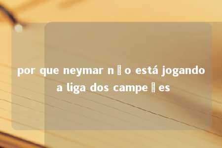 por que neymar não está jogando a liga dos campeões