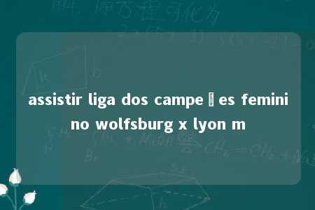 assistir liga dos campeões feminino wolfsburg x lyon m