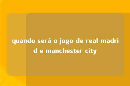 quando será o jogo de real madrid e manchester city