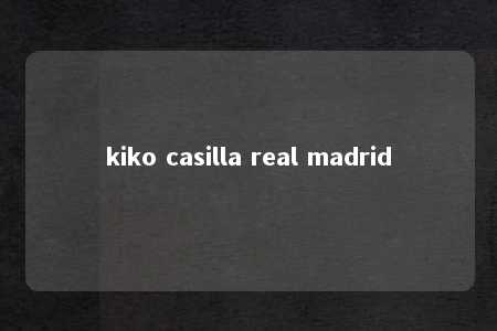 kiko casilla real madrid