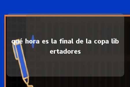 qué hora es la final de la copa libertadores