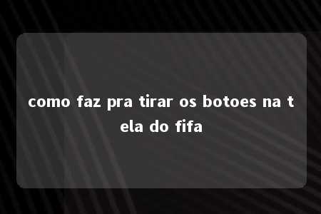 como faz pra tirar os botoes na tela do fifa