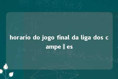 horario do jogo final da liga dos campeões