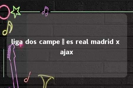 liga dos campeões real madrid x ajax