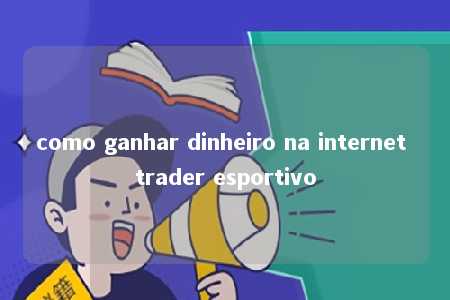 como ganhar dinheiro na internet trader esportivo