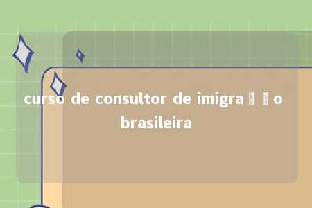 curso de consultor de imigração brasileira