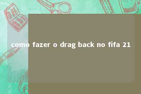 como fazer o drag back no fifa 21