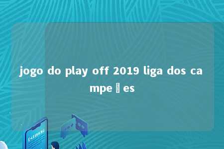 jogo do play off 2019 liga dos campeões