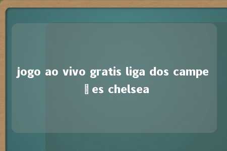 jogo ao vivo gratis liga dos campeões chelsea