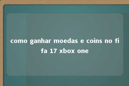 como ganhar moedas e coins no fifa 17 xbox one