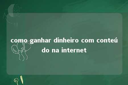 como ganhar dinheiro com conteúdo na internet